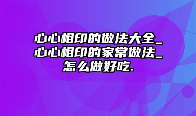 心心相印的做法大全_心心相印的家常做法_怎么做好吃.