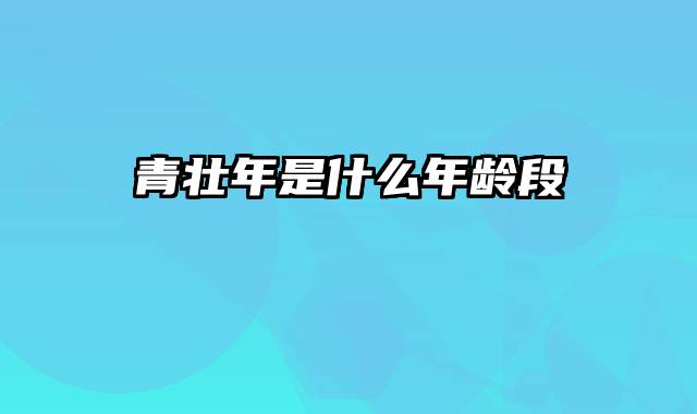 青壮年是什么年龄段