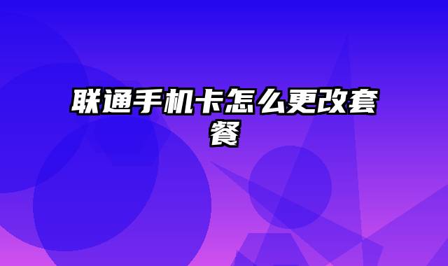 联通手机卡怎么更改套餐