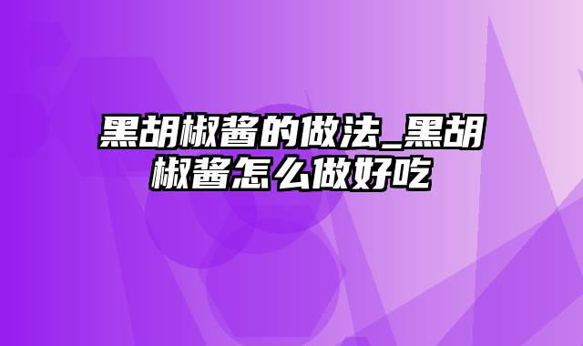 黑胡椒酱的做法_黑胡椒酱怎么做好吃