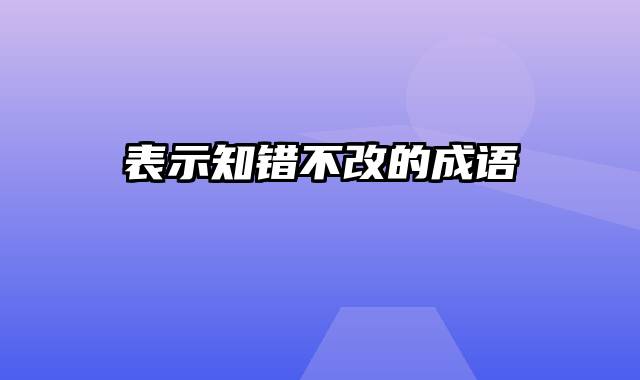 表示知错不改的成语