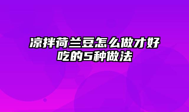 凉拌荷兰豆怎么做才好吃的5种做法