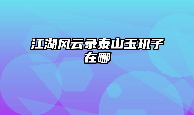 江湖风云录泰山玉玑子在哪