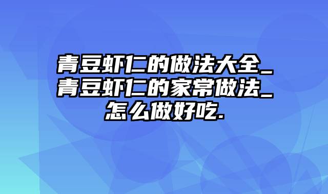青豆虾仁的做法大全_青豆虾仁的家常做法_怎么做好吃.