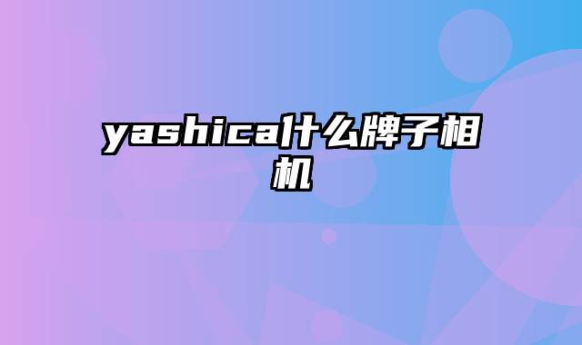 yashica什么牌子相机