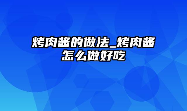 烤肉酱的做法_烤肉酱怎么做好吃