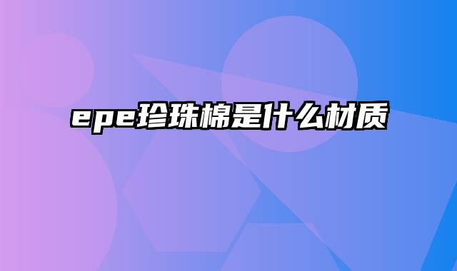 epe珍珠棉是什么材质