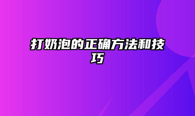 打奶泡的正确方法和技巧