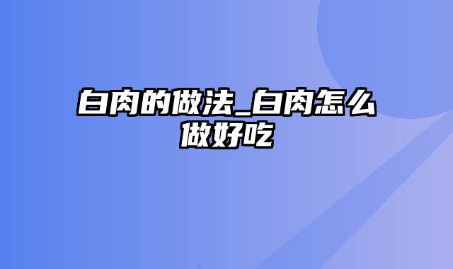 白肉的做法_白肉怎么做好吃