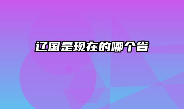 辽国是现在的哪个省