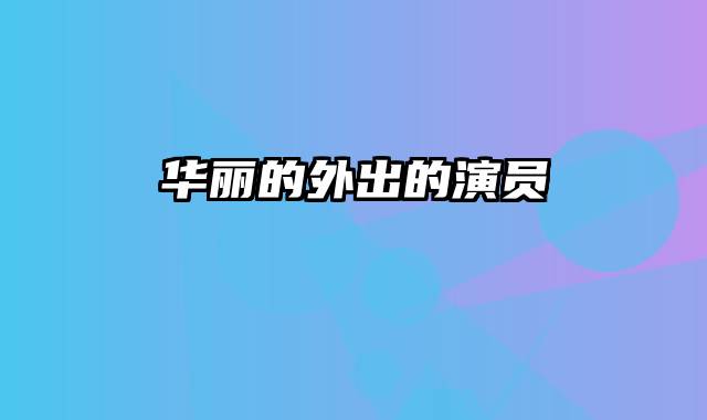 华丽的外出的演员