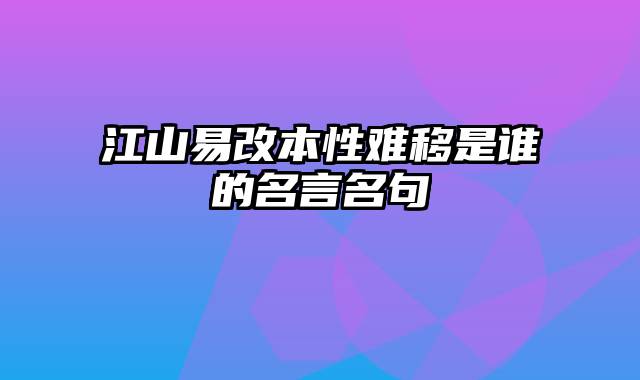 江山易改本性难移是谁的名言名句