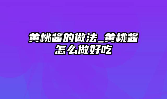 黄桃酱的做法_黄桃酱怎么做好吃