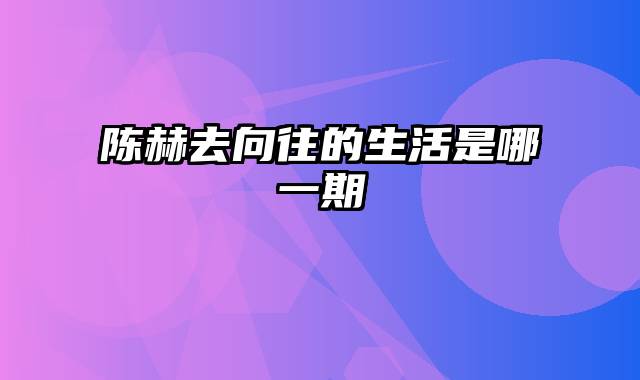 陈赫去向往的生活是哪一期