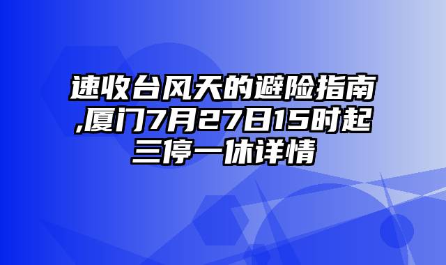 速收台风天的避险指南,厦门7月27日15时起三停一休详情