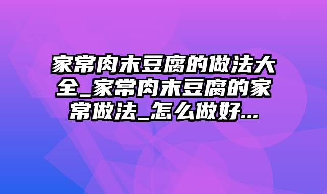 家常肉末豆腐的做法大全_家常肉末豆腐的家常做法_怎么做好...