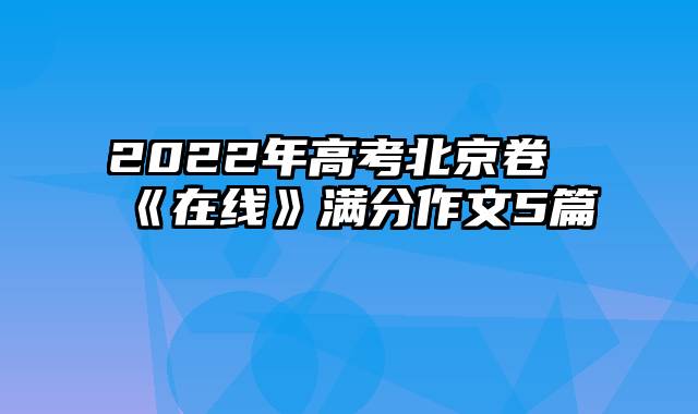 2022年高考北京卷《在线》满分作文5篇