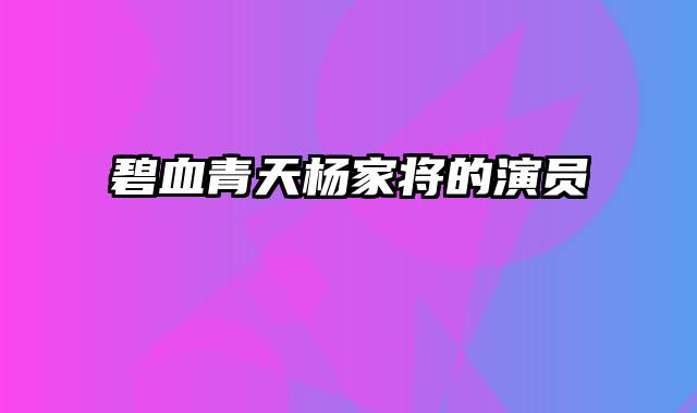 碧血青天杨家将的演员