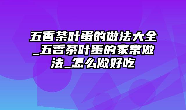 五香茶叶蛋的做法大全_五香茶叶蛋的家常做法_怎么做好吃