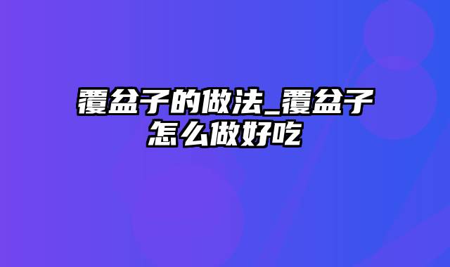 覆盆子的做法_覆盆子怎么做好吃