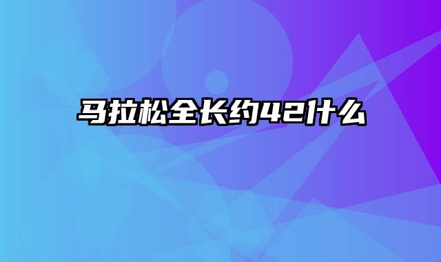 马拉松全长约42什么