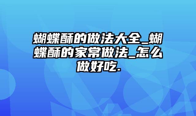 蝴蝶酥的做法大全_蝴蝶酥的家常做法_怎么做好吃.