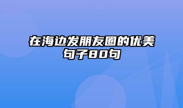 在海边发朋友圈的优美句子80句