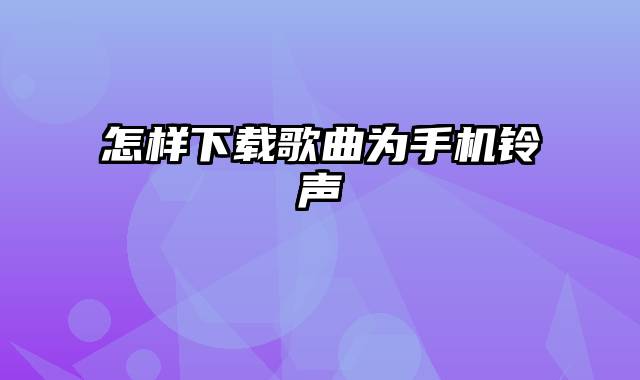 怎样下载歌曲为手机铃声