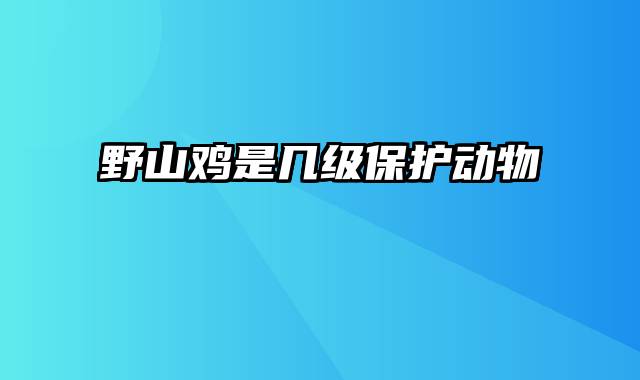 野山鸡是几级保护动物