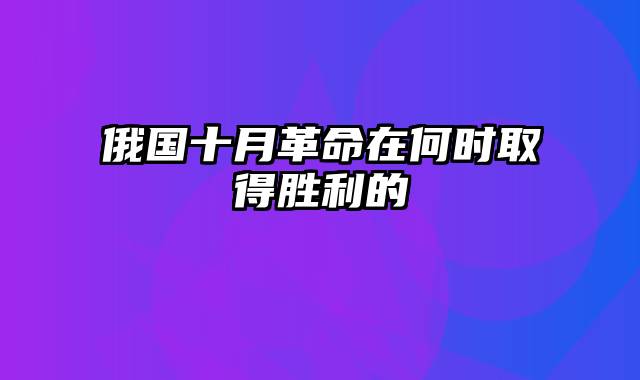 俄国十月革命在何时取得胜利的