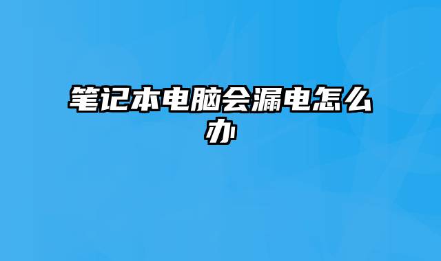 笔记本电脑会漏电怎么办