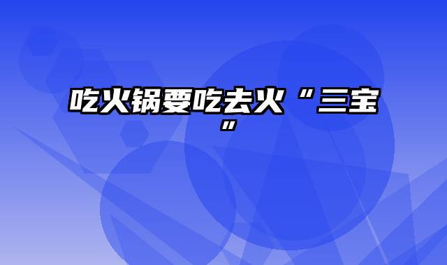 吃火锅要吃去火“三宝”