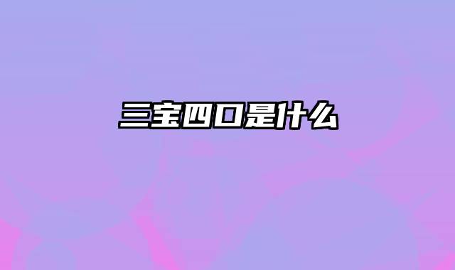 三宝四口是什么