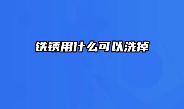 铁锈用什么可以洗掉