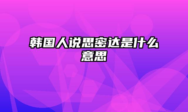 韩国人说思密达是什么意思