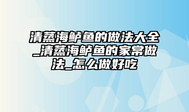 清蒸海鲈鱼的做法大全_清蒸海鲈鱼的家常做法_怎么做好吃