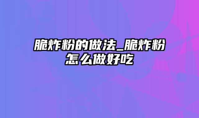 脆炸粉的做法_脆炸粉怎么做好吃