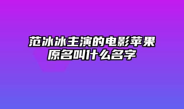 范冰冰主演的电影苹果原名叫什么名字