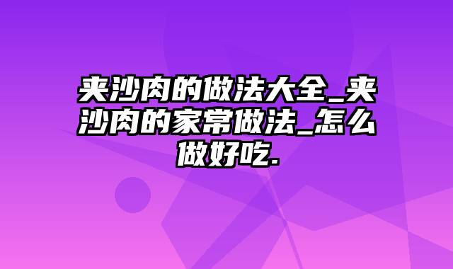 夹沙肉的做法大全_夹沙肉的家常做法_怎么做好吃.