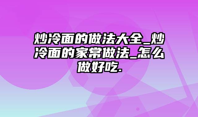 炒冷面的做法大全_炒冷面的家常做法_怎么做好吃.