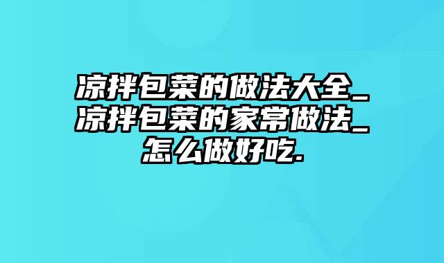 凉拌包菜的做法大全_凉拌包菜的家常做法_怎么做好吃.
