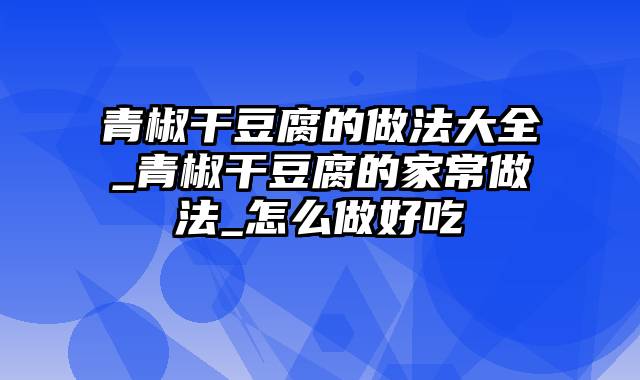 青椒干豆腐的做法大全_青椒干豆腐的家常做法_怎么做好吃