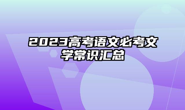 2023高考语文必考文学常识汇总