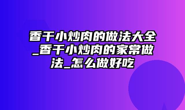 香干小炒肉的做法大全_香干小炒肉的家常做法_怎么做好吃