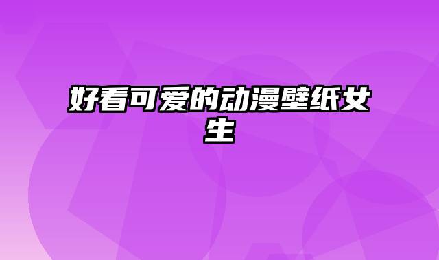 好看可爱的动漫壁纸女生