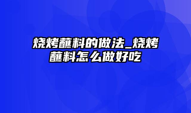 烧烤蘸料的做法_烧烤蘸料怎么做好吃