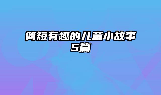 简短有趣的儿童小故事5篇