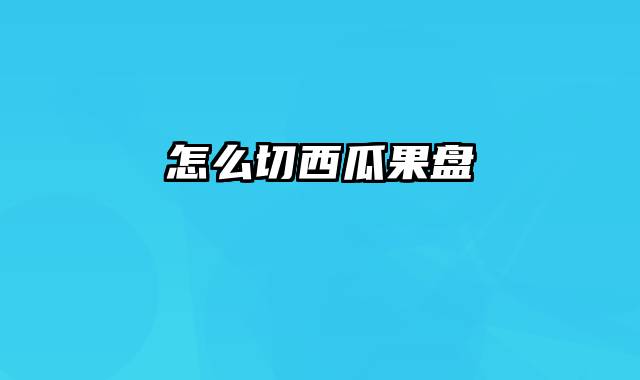 怎么切西瓜果盘