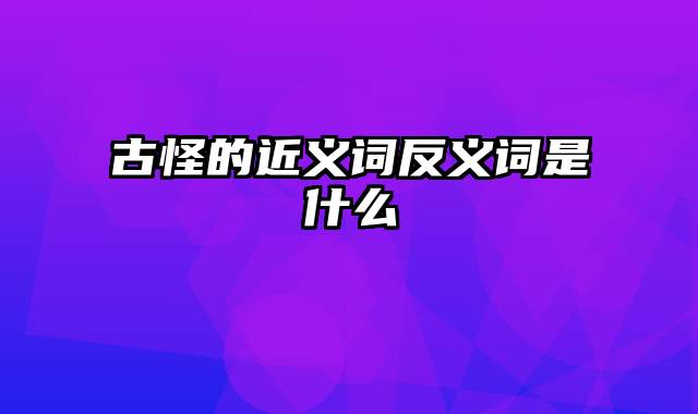 古怪的近义词反义词是什么