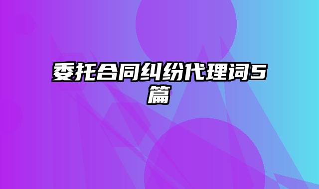 委托合同纠纷代理词5篇